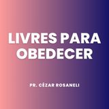 Livres para obedecer // Pr. Cézar Rosaneli