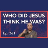 Episode 261: Who Did Jesus Think He Was?