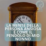 La mente della persona ansiosa è come il pendolo di mio nonno