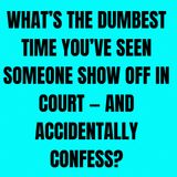 What’s The DUMBEST Time You’ve Seen Someone Show Off in Court — And Accidentally Confess?