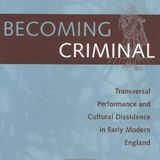 Becoming Criminal: Transversal Performance and Cultural Dissidence in Early Modern England