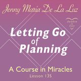 Letting Go of Planning, Lesson 135 of A Course in Miracles with Jenny Maria De La Luz