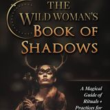 The Wild Woman's Book of Shadows: A Magical Guide of Rituals + Practices for Living an Enchanted Life