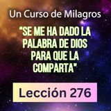 LECCIÓN 276"Se me ha dado la Palabra de Dios para que la comparta" Un Curso de Milagros (con música)