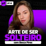 A ARTE DE SER SOLTEIRO (com Becca Pires) | PODCAST do MHM | #14