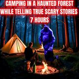 7 Hours of Camping in a Haunted Forest while telling TRUE SCARY STORIES 