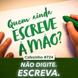Cafezinho 724 - Não digite. Escreva.