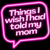 Things I wish I had told my mom - Welcome!