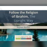 Follow the Religion of Ibrahim, the Upright Way – Ustādh Rayaan Barker