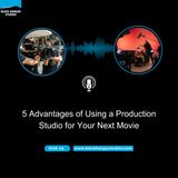 5 Advantages of Using a Production Studio for Your Next Movie