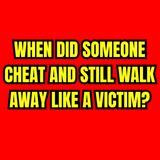 When Did Someone CHEAT And Still WALK AWAY Like A VICTIM?