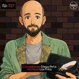 EP. 327 🎙️ Diego Peña ➡︎ Los Frikis