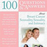100 Questions & Answers About Life After Breast Cancer Sensuality, Sexuality, Intimacy