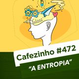 Cafezinho 472 – A Entropia