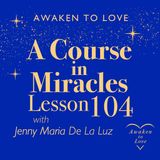 ACIM Lesson 104, I seek but what belongs to me in truth, A Course in Miracles