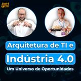 Arquitetura de TI e Indústria 4.0 | Um universo de oportunidades