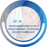 EP 54: Recrutamento por IA vs. O Toque Humano – A máquina vai ler o currículo?
