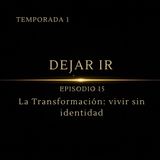 Dejar Ir – Episodio 15 | La Transformación: vivir sin identidad