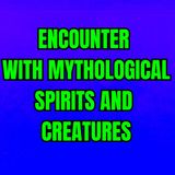 Encounter With Mythological Spirits And Creatures