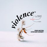 36. Violence (w/ Fred Moten and Stefano Harney)