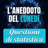 Questioni di statistica - Aneddoto del Lunedì #04