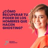 EPISODIO 122_ ¿Cómo recuperar tu poder de los hombres que hacen ghosting?