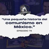 Ep 74. Una pequeña historia del comunismo en México.