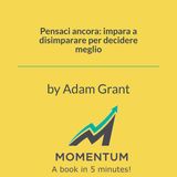 Pensaci ancora: impara a disimparare per decidere meglio (Adam Grant)