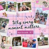 97: Why Every Moment Matters