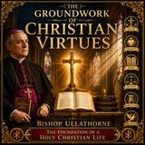**The Groundwork of Christian Virtues by William Bernard Ullathorne | Classic Catholic Spirituality Audiobook Part 3