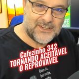 Cafezinho 342- Tornando o reprovável aceitável