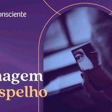 Como está a relação com sua imagem no espelho_ _ Autoconsciente Podcast