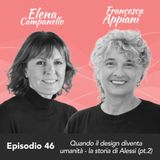 Ep. 46 Elena Campanello e Francesca Appiani su quando il design diventa umanità - la storia di Alessi (parte 2)