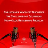 Christopher Woolcott Discusses the Challenges of Delivering High-Value Residential Projects