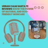 Urban Calm Santa Fe Reviews Show the Power of Natural and Eco-Friendly Skincare