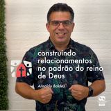 Construindo Relacionamentos no padrão do Reino de Deus // Arnaldo Baldez