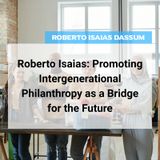 Roberto Isaias: Promoting Intergenerational Philanthropy as a Bridge for the Future