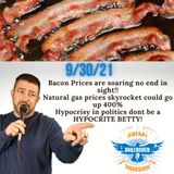 Bacon Prices are soaring no end in sight,  Prepare to pay 400% more to heat your home with natural gas skyrocketing!!