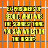 Ex-prisoners Of Reddit, What Was The Scariest Thing You Saw Whilst On The Inside?