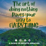 The ART of doing nothing paves your way to everything : a dawn of infinite miracles
