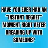 Have You Ever Had An “Instant Regret” MOMENT Right After BREAKING UP With Someone?