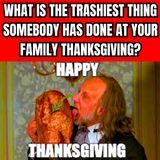 What is the trashiest thing somebody has done at your family Thanksgiving?