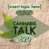 [insert topic here] today on Cannabis Talk