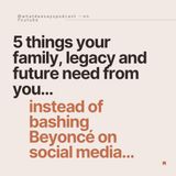 Ep 1 5 things your family, legacy and future need from you...instead of bashing Beyonce/ on social media!