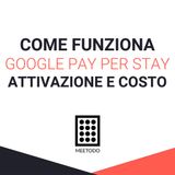 Come funziona Google Pay Per Stay, come attivarlo e quanto costa
