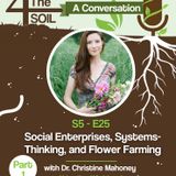 S5 - E25: Social Enterprises, Systems-Thinking, and Flower Farming with Dr. Christine Mahoney, Part I