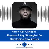 Aaron Ace Christian Reveals 5 Key Strategies for Developing New Artists