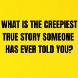 What is the creepiest true story some one has ever told you?