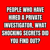 People Who Have Hired A Private Investigator, What Shocking Secrets Did You Find Out?