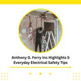 Anthony G. Ferry Inc Highlights 5 Everyday Electrical Safety Tips